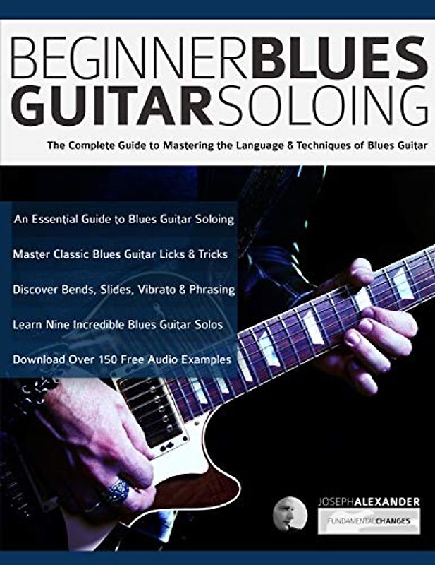Beginner Blues Guitar Soloing: The Complete Guide to Mastering the Language & Techniques of Blues Guitar (Learn How to Play Blues Guitar, Band 1)