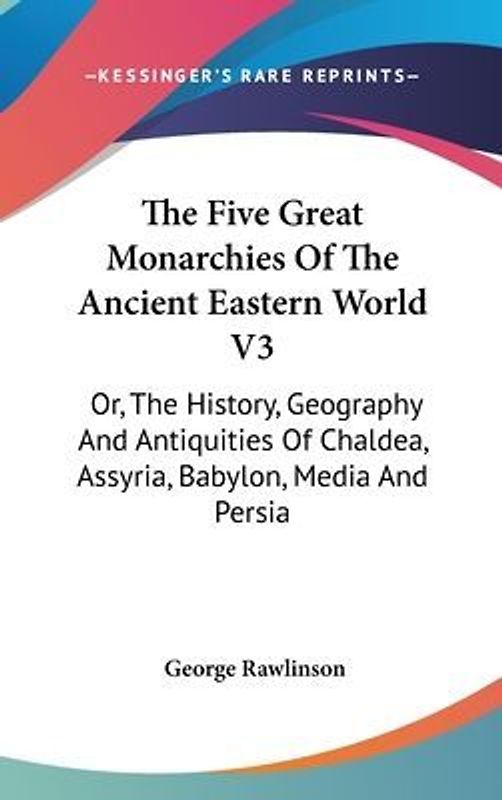 The Five Great Monarchies Of The Ancient Eastern World V3