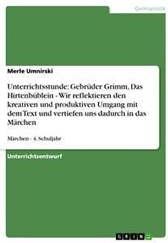 Unterrichtsstunde: Gebrüder Grimm, Das Hirtenbüblein - Wir reflektieren den kreativen und produktiven Umgang mit dem Text und vertiefen uns dadurch in das Märchen