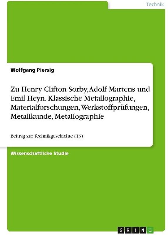 Zu Henry Clifton Sorby, Adolf Martens und Emil Heyn. Klassische Metallographie, Materialforschungen, Werkstoffprüfungen, Metallkunde, Metallographie