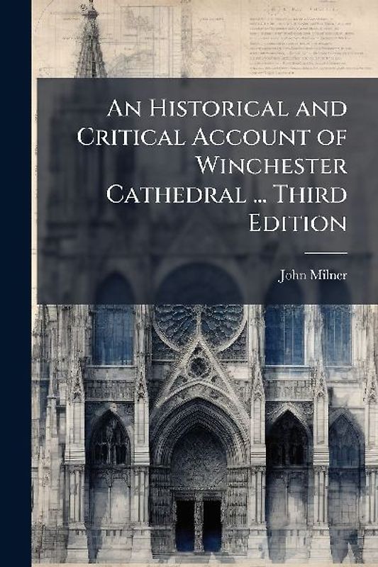 An Historical and Critical Account of Winchester Cathedral ... Third Edition