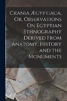 Crania Ægyptiaca, Or, Observations On Egyptian Ethnography Derived From Anatomy, History and the Monuments