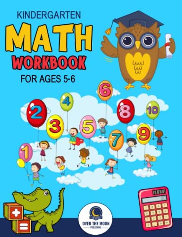 Kindergarten Math Workbook Ages 5 to 6: Mathematics Practice Book for Kids with Fun Activities to Build Math Including Addition, Subtraction, Counting, Writing Numbers, and More