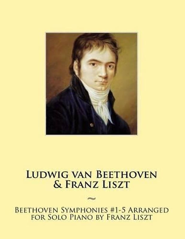 Beethoven Symphonies #1-5 Arranged for Solo Piano by Franz Liszt (Beethoven Symphonies for Piano Solo Sheet Music, Band 11)