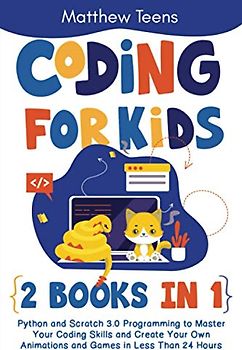 Coding for Kids: 2 Books in 1: Python and Scratch 3.0 Programming to Master Your Coding Skills and Create Your Own Animations and Games in Less Than 24 Hours