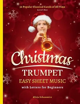 Christmas Trumpet Easy Sheet Music with Letters for Beginners: 50 Popular Classical Carols of All Time I Songs with Simple Chords + Lyrics I Book for Kids Adults I Level 1