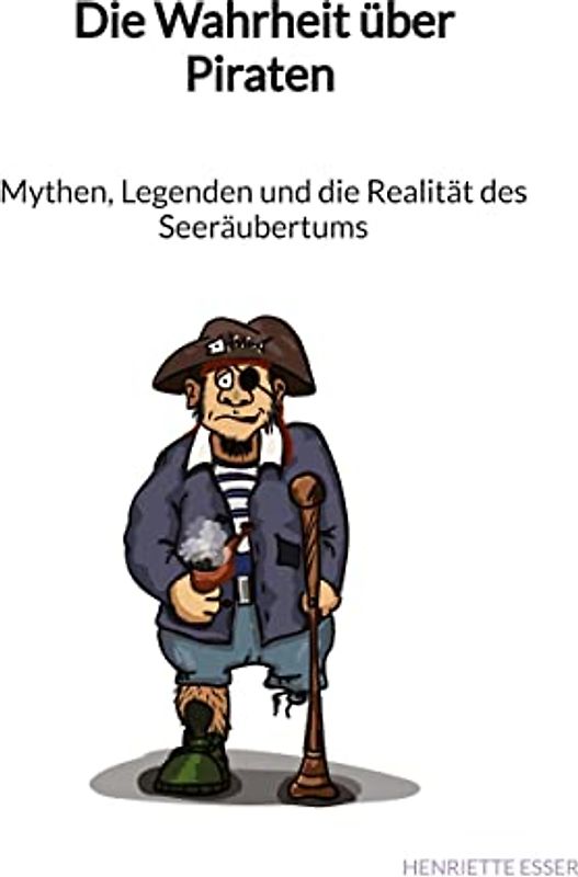 Die Wahrheit über Piraten - Mythen, Legenden und die Realität des Seeräubertums
