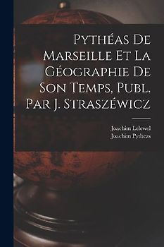 Pythéas De Marseille Et La Géographie De Son Temps, Publ. Par J. Straszéwicz