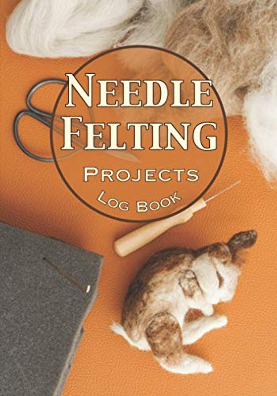 Needle Felting Projects Log Book: Notebook to be filled in to keep all your projects and creations in needle felting⎪50 pre-formatted forms⎪large size ⎪7 x 10 inches
