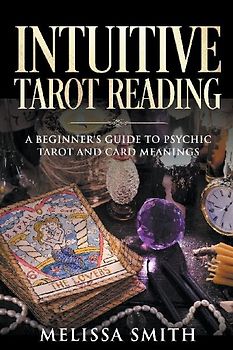 Intuitive Tarot Reading A Beginner’s Guide to Psychic Tarot and Card Meanings