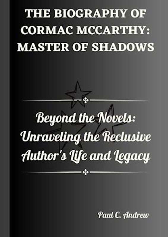 The Biography of Cormac McCarthy: Master of Shadows: Beyond the Novels: Unraveling the Reclusive Author's Life and Legacy