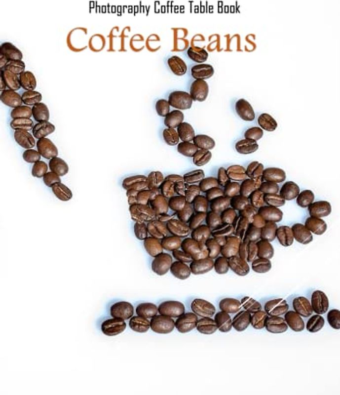 COFFEE BEANS Photography Coffee Table Book: COFFEE BEANS Photography Coffee Table Book for All: An Amazing Group Of Pictures For Relaxing & ... Restrooms .Paperback, March 15,2023 .