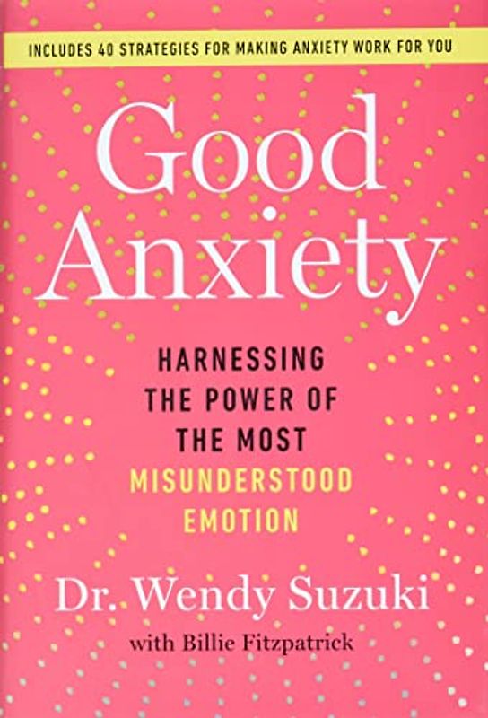 Good Anxiety: Harnessing the Power of the Most Misunderstood Emotion