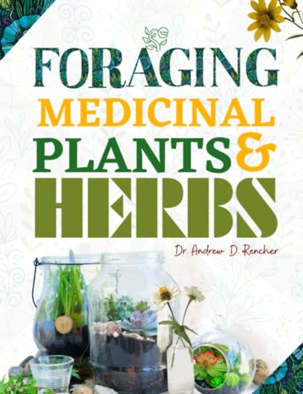 Foraging Medicinal Plants and Herbs: Basic Guide Book to Identify, Harvest, Prepare, Use and Store Wild Foods and Healing Herbs of North America (Colored pictures).
