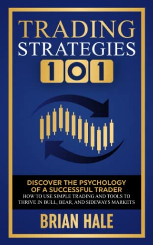 Trading Strategies 101: Discover the Psychology of a successful Trader, How to Use Simple Trading and Tools to Thrive in Bull, Bear, and Sideways Markets