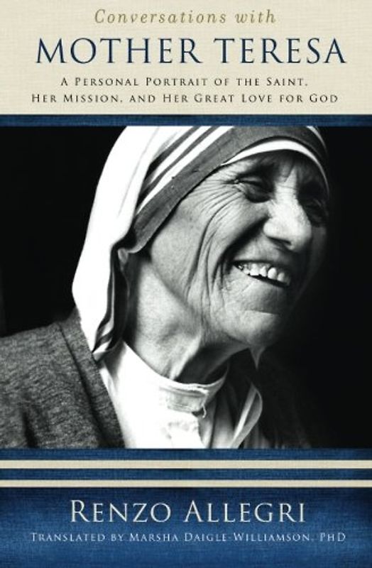 Conversations with Mother Teresa: A Personal Portrait of the Saint, Her Mission, and Her Great Love for God