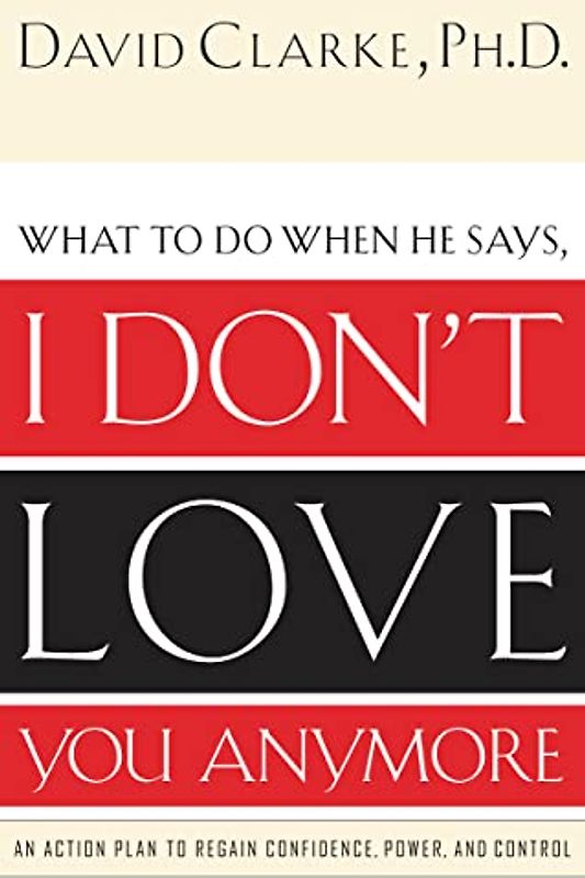 I Don't Love You Anymore: An Action Plan to Regain Confidence, Power, and Control - Clarke, David