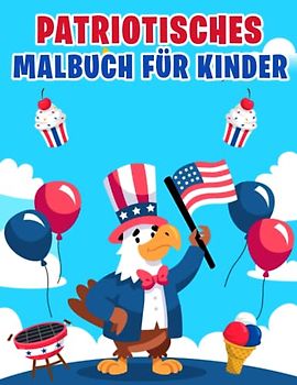 Patriotisches Malbuch für Kinder: Feiern Sie den 4. Juli -Tag für Kinderjungen und Mädchen wie Feuerwerk, Liberty, Adler, Flaggen und viele weitere