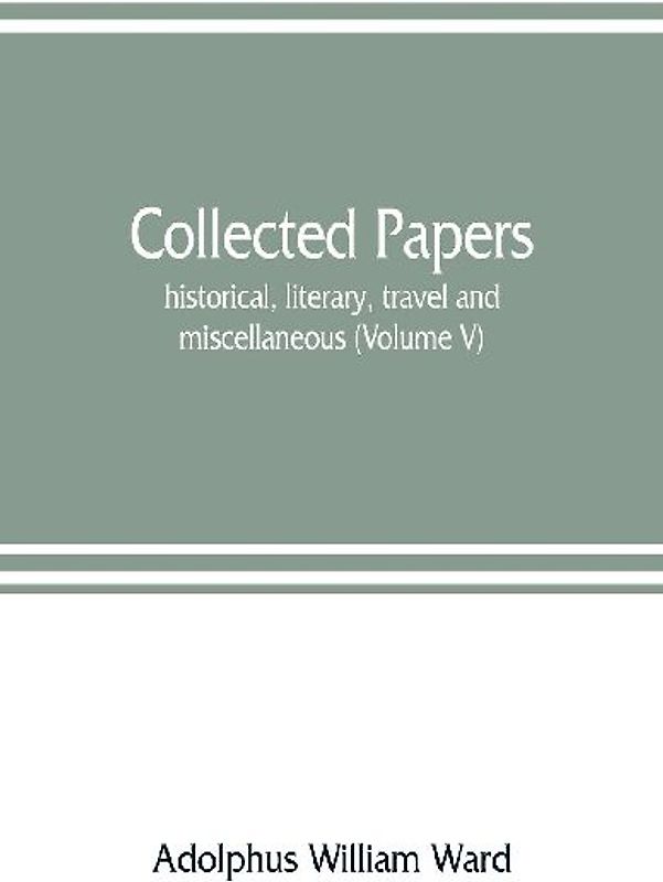 Collected papers; historical, literary, travel and miscellaneous (Volume V)