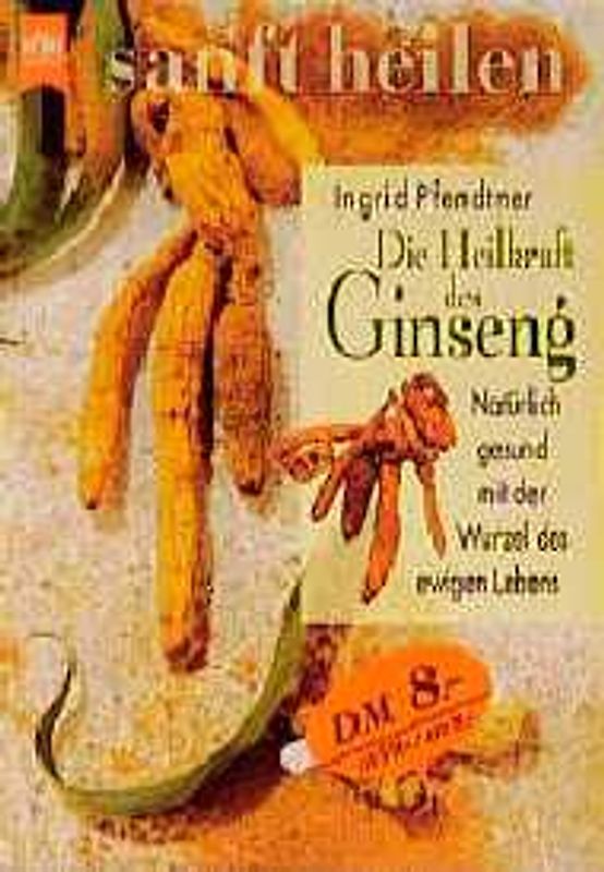 Die Heilkraft des Ginseng. Natürlich gesund mit der Wurzel des ewigen Lebens