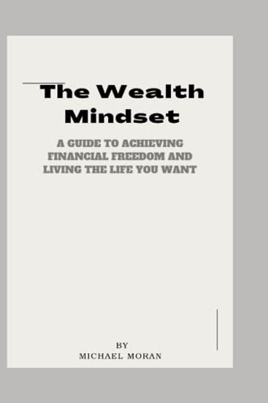 The Wealth Mindset: A Guide to Achieving Financial Freedom and Living the Life You Want (Goals Practical steps, Band 2)