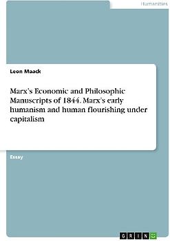 Marx's  Economic and Philosophic Manuscripts of 1844. Marx's early humanism and human flourishing under capitalism