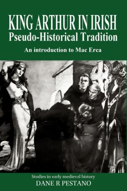 King Arthur in Irish Pseudo-Historical Tradition: An Introduction to Mac Erca