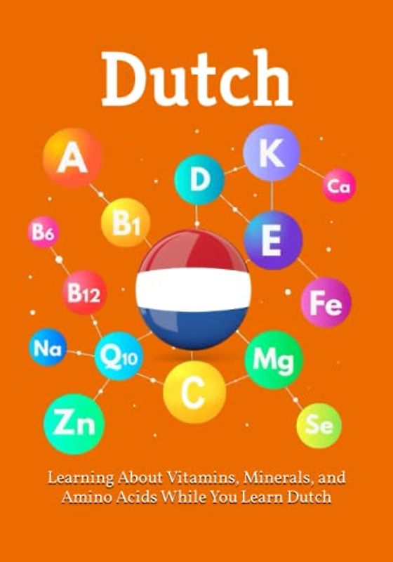 Learning About Vitamins, Minerals, and Amino Acids While You Learn Dutch: Unlocking the Language of Nutrients: A Bilingual Guide to Vitamins, ... Acids (Books for Learning Dutch, Band 2)