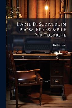 L'arte Di Scrivere in Prosa, Per Esempii E Per Teoriche