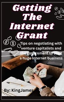 Getting The Internet Grant: Tips on negotiating with venture capitalists and the government to start a huge Internet business