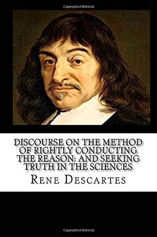 Discourse On The Method Of Rightly Conducting The Reason: And Seeking Truth In The Sciences