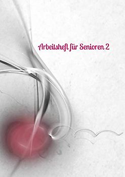 Arbeitsheft für Senioren 2: Fürsorge - älter werden - Gehirntraining - Demenz - Vergesslichkeit - Senioren - Altersheim - Mobilität - alte Menschen - Gehirn