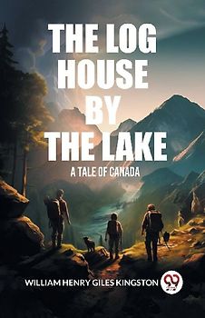 The Log House by the Lake A Tale of Canada