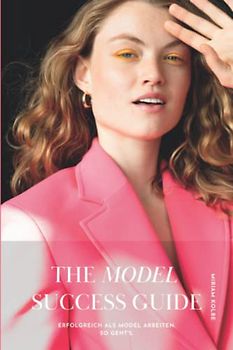 The Model Success Guide: Erfolgreich als Model arbeiten. So geht's.