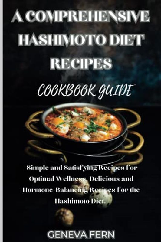 A comprehensive Hashimoto Diet Recipes Cookbook Guide: Simple and Satisfying Recipes for Optimal Wellness, Delicious and Hormone-Balancing Recipes for the Hashimoto Diet.
