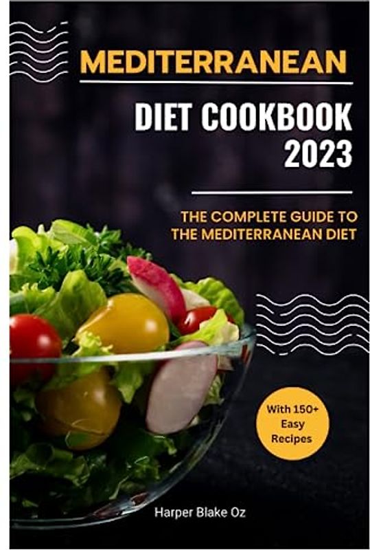 Mediterranean Diet Cookbook 2023: The Complete Guide to the Mediterranean Diet with 150+ Easy Recipes (Harper Blake's Cookbooks and Diets)
