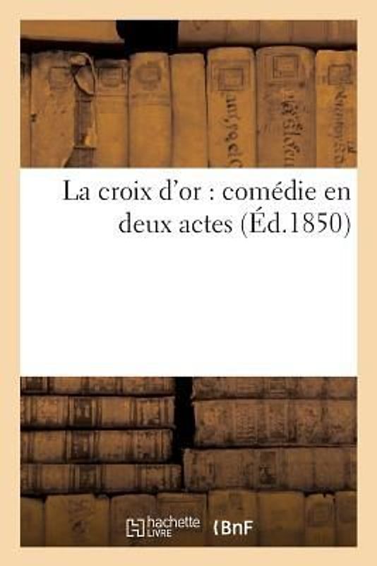 La Croix d'Or: Comédie En Deux Actes