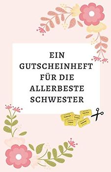 Ein Gutscheinheft Für Die Allerbeste Schwester: Gutscheinheft Zum Selber Ausfüllen | 12 Blanko Gutscheine in Farbe | Zum Geburtstag, zu Feiertagen ... so zum Verschenken (Schwester Liebe, Band 1)