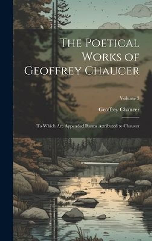 The Poetical Works of Geoffrey Chaucer: To Which Are Appended Poems Attributed to Chaucer; Volume 3