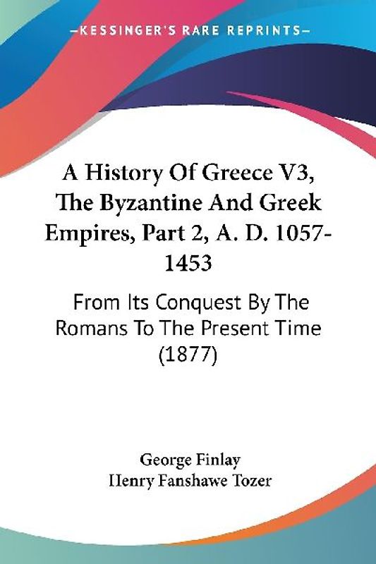 A History Of Greece V3, The Byzantine And Greek Empires, Part 2, A. D. 1057-1453