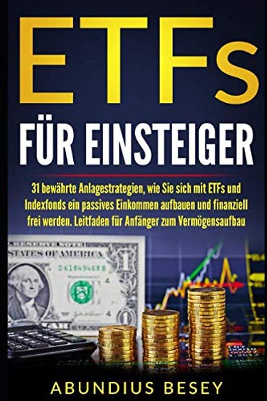 ETFs für Einsteiger: 31 bewährte Anlagestrategien, wie Sie sich mit ETFs und Indexfonds ein passives Einkommen aufbauen und finanziell frei werden. Ein Leitfaden für Anfänger zum Vermögensaufbau.