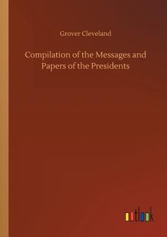 Compilation of the Messages and Papers of the Presidents