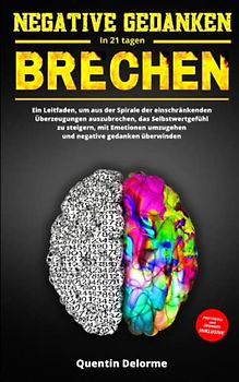 Negative Gedanken Brechen in 21 Tagen: Ein Leitfaden, um aus der Spirale der einschränkenden Überzeugungen auszubrechen, das Selbstwertgefühl zu ... umzugehen und negative gedanken überwinden