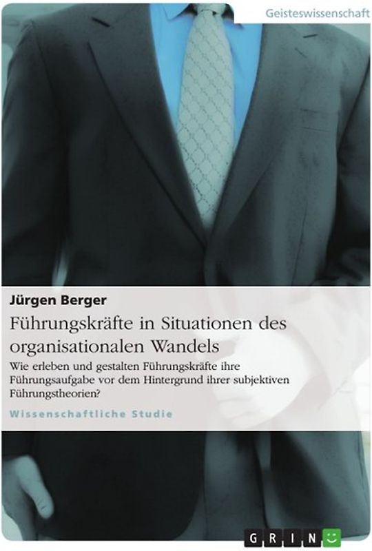 Führungskräfte in Situationen des organisationalen Wandels. Wie erleben und gestalten Führungskräfte ihre Führungsaufgabe vor dem Hintergrund ihrer subjektiven Führungstheorien?