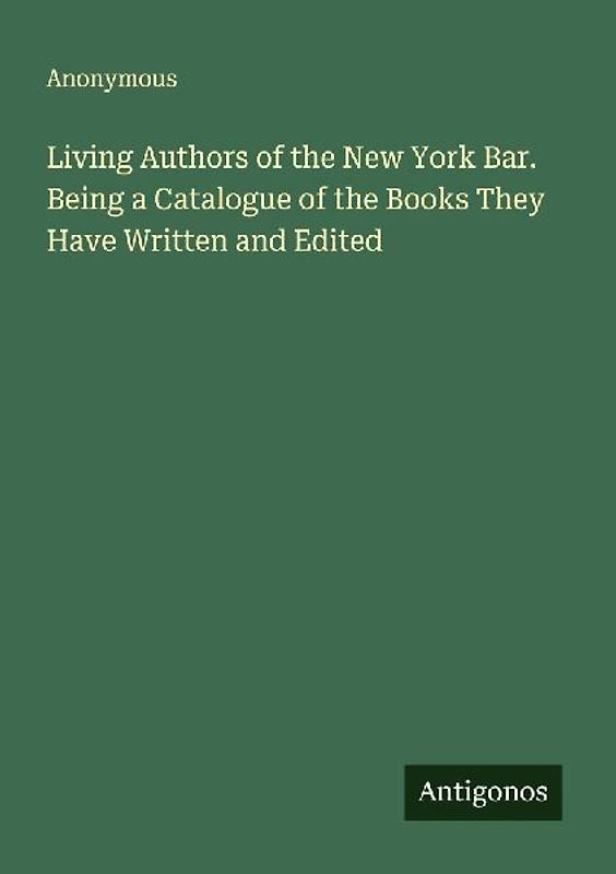 Living Authors of the New York Bar. Being a Catalogue of the Books They Have Written and Edited