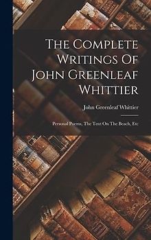 The Complete Writings Of John Greenleaf Whittier: Personal Poems, The Tent On The Beach, Etc