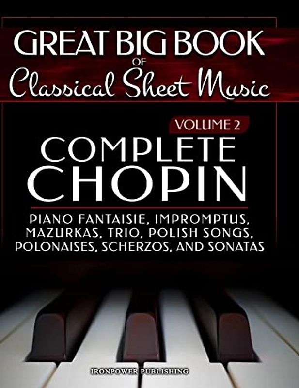 Complete Chopin Vol 2: Piano Fantaisie, Impromptus, Mazurkas, Trio, Polish Songs, Polonaises, Scherzos and Sonatas (Great Big Book of Classical Sheet Music, Band 2)