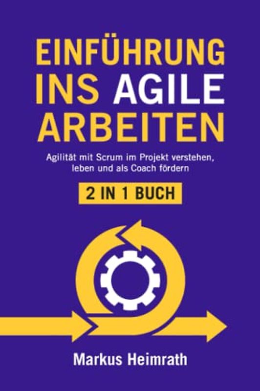 EINFÜHRUNG INS AGILE ARBEITEN: 2 in 1 Buch | Agilität mit Scrum im Projekt verstehen, leben und als Coach fördern