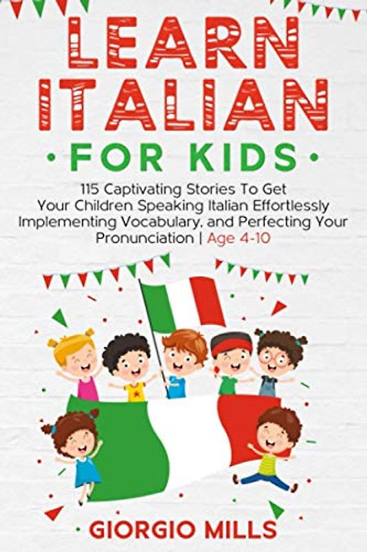 Learn Italian For Kids: 115 Captivating Stories To Get Your Children Speaking Italian Effortlessly Implementing Vocabulary, and Perfecting Your ... | Age 4-10 (Learn Italian with Giorgio Mills)