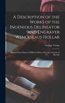A Description of the Works of the Ingenious Delineator and Engraver Wenceslaus Hollar